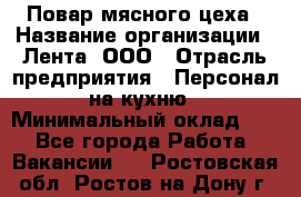 Повар мясного цеха › Название организации ­ Лента, ООО › Отрасль предприятия ­ Персонал на кухню › Минимальный оклад ­ 1 - Все города Работа » Вакансии   . Ростовская обл.,Ростов-на-Дону г.